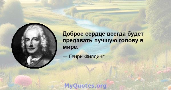 Доброе сердце всегда будет предавать лучшую голову в мире.