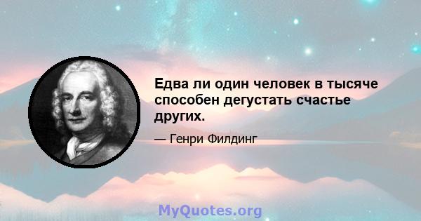 Едва ли один человек в тысяче способен дегустать счастье других.