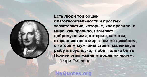 Есть люди той общей благотворительности и простых характеристик, которые, как правило, в мире, как правило, называет добродушными, которые, кажется, отправляются в мир с тем же дизайном, с которым мужчины ставят