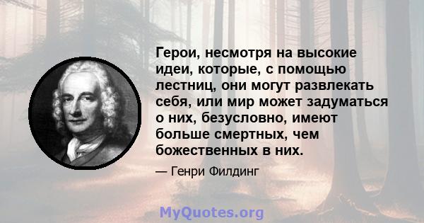 Герои, несмотря на высокие идеи, которые, с помощью лестниц, они могут развлекать себя, или мир может задуматься о них, безусловно, имеют больше смертных, чем божественных в них.