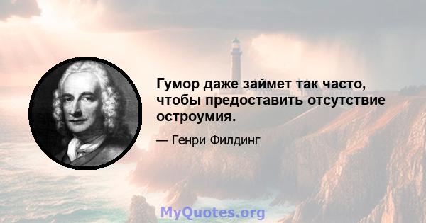 Гумор даже займет так часто, чтобы предоставить отсутствие остроумия.