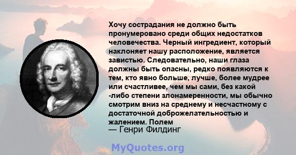 Хочу сострадания не должно быть пронумеровано среди общих недостатков человечества. Черный ингредиент, который наклоняет нашу расположение, является завистью. Следовательно, наши глаза должны быть опасны, редко