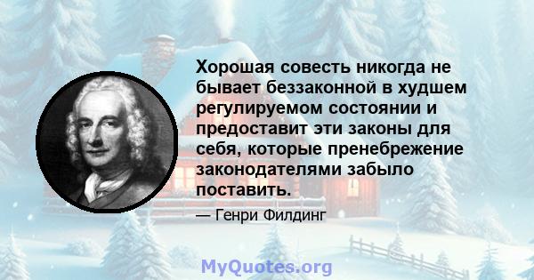 Хорошая совесть никогда не бывает беззаконной в худшем регулируемом состоянии и предоставит эти законы для себя, которые пренебрежение законодателями забыло поставить.