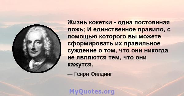 Жизнь кокетки - одна постоянная ложь; И единственное правило, с помощью которого вы можете сформировать их правильное суждение о том, что они никогда не являются тем, что они кажутся.