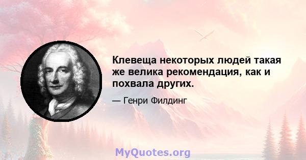 Клевеща некоторых людей такая же велика рекомендация, как и похвала других.