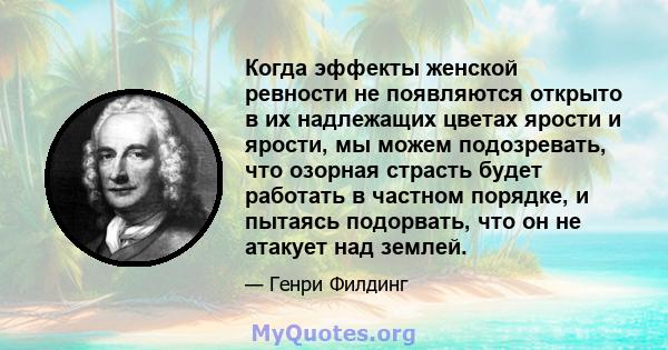 Когда эффекты женской ревности не появляются открыто в их надлежащих цветах ярости и ярости, мы можем подозревать, что озорная страсть будет работать в частном порядке, и пытаясь подорвать, что он не атакует над землей.