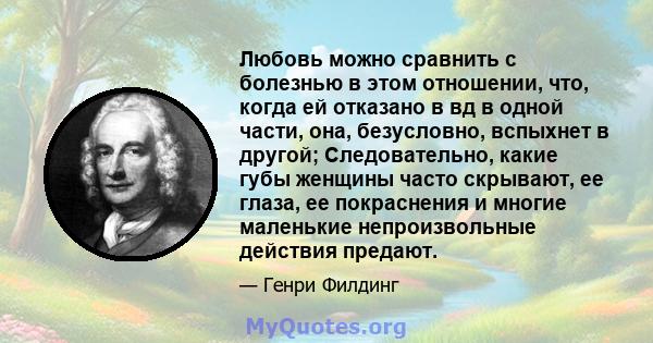 Любовь можно сравнить с болезнью в этом отношении, что, когда ей отказано в вд в одной части, она, безусловно, вспыхнет в другой; Следовательно, какие губы женщины часто скрывают, ее глаза, ее покраснения и многие