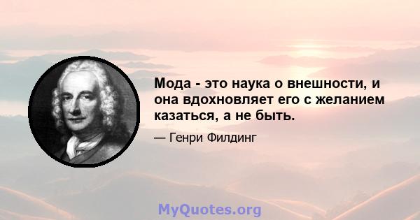 Мода - это наука о внешности, и она вдохновляет его с желанием казаться, а не быть.