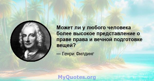 Может ли у любого человека более высокое представление о праве права и вечной подготовке вещей?