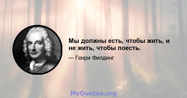 Мы должны есть, чтобы жить, и не жить, чтобы поесть.