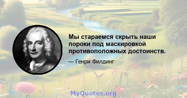 Мы стараемся скрыть наши пороки под маскировкой противоположных достоинств.