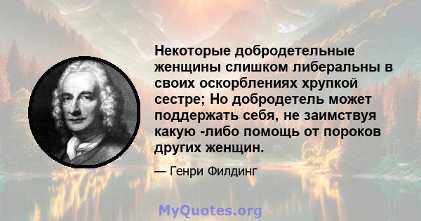 Некоторые добродетельные женщины слишком либеральны в своих оскорблениях хрупкой сестре; Но добродетель может поддержать себя, не заимствуя какую -либо помощь от пороков других женщин.