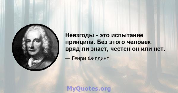 Невзгоды - это испытание принципа. Без этого человек вряд ли знает, честен он или нет.