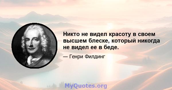 Никто не видел красоту в своем высшем блеске, который никогда не видел ее в беде.