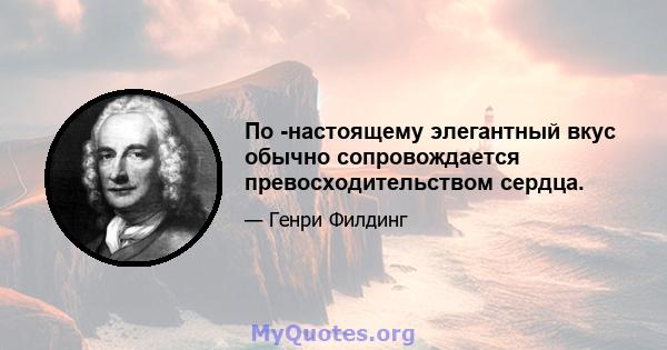 По -настоящему элегантный вкус обычно сопровождается превосходительством сердца.