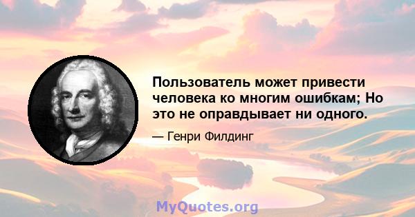 Пользователь может привести человека ко многим ошибкам; Но это не оправдывает ни одного.