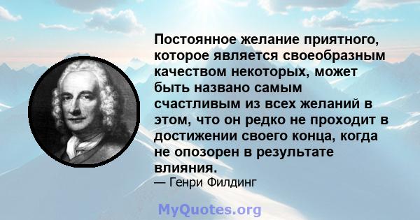 Постоянное желание приятного, которое является своеобразным качеством некоторых, может быть названо самым счастливым из всех желаний в этом, что он редко не проходит в достижении своего конца, когда не опозорен в