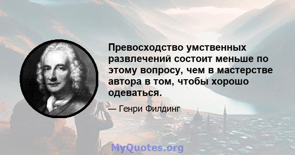 Превосходство умственных развлечений состоит меньше по этому вопросу, чем в мастерстве автора в том, чтобы хорошо одеваться.