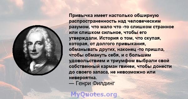 Привычка имеет настолько обширную распространенность над человеческим разумом, что мало что -то слишком странное или слишком сильное, чтобы его утверждали. История о том, что скупая, которая, от долгого привыкания,