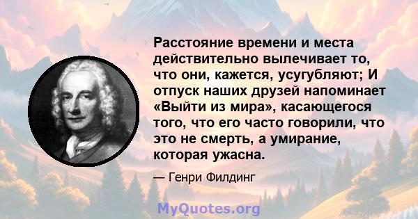 Расстояние времени и места действительно вылечивает то, что они, кажется, усугубляют; И отпуск наших друзей напоминает «Выйти из мира», касающегося того, что его часто говорили, что это не смерть, а умирание, которая