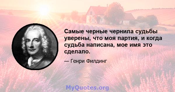 Самые черные чернила судьбы уверены, что моя партия, и когда судьба написана, мое имя это сделало.