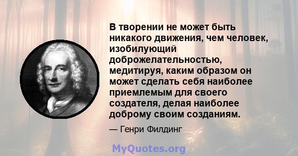 В творении не может быть никакого движения, чем человек, изобилующий доброжелательностью, медитируя, каким образом он может сделать себя наиболее приемлемым для своего создателя, делая наиболее доброму своим созданиям.