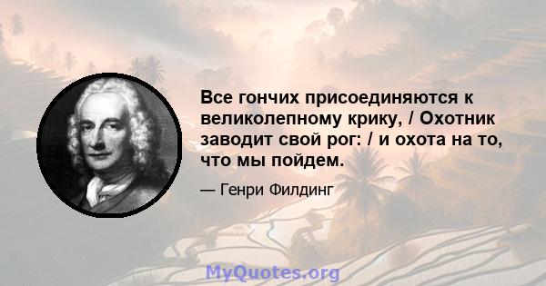 Все гончих присоединяются к великолепному крику, / Охотник заводит свой рог: / и охота на то, что мы пойдем.