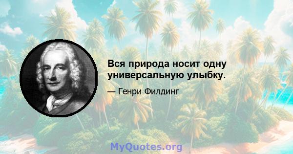 Вся природа носит одну универсальную улыбку.