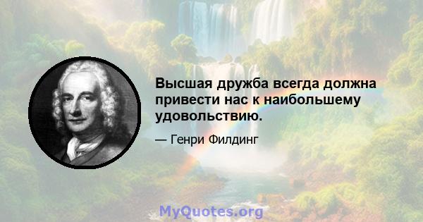 Высшая дружба всегда должна привести нас к наибольшему удовольствию.