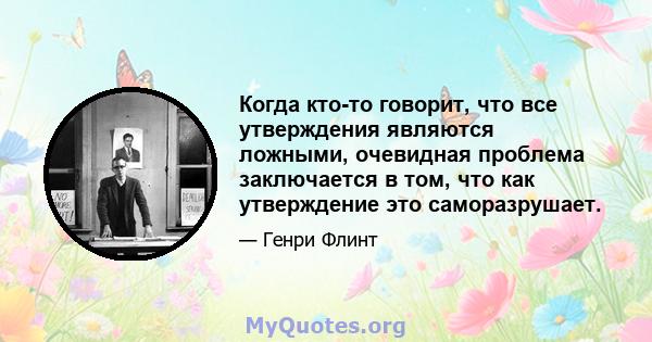 Когда кто-то говорит, что все утверждения являются ложными, очевидная проблема заключается в том, что как утверждение это саморазрушает.