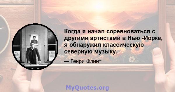 Когда я начал соревноваться с другими артистами в Нью -Йорке, я обнаружил классическую северную музыку.