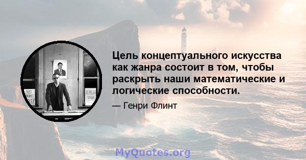 Цель концептуального искусства как жанра состоит в том, чтобы раскрыть наши математические и логические способности.