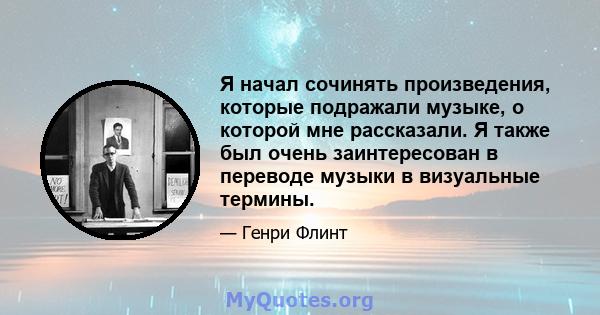 Я начал сочинять произведения, которые подражали музыке, о которой мне рассказали. Я также был очень заинтересован в переводе музыки в визуальные термины.