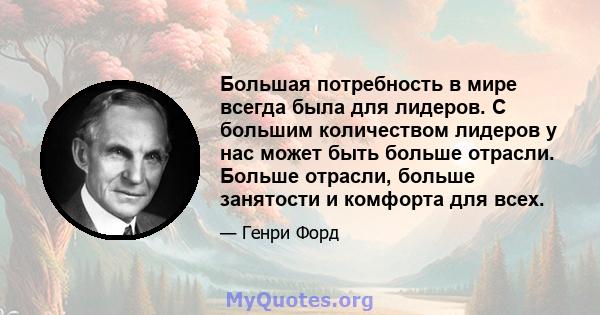 Большая потребность в мире всегда была для лидеров. С большим количеством лидеров у нас может быть больше отрасли. Больше отрасли, больше занятости и комфорта для всех.