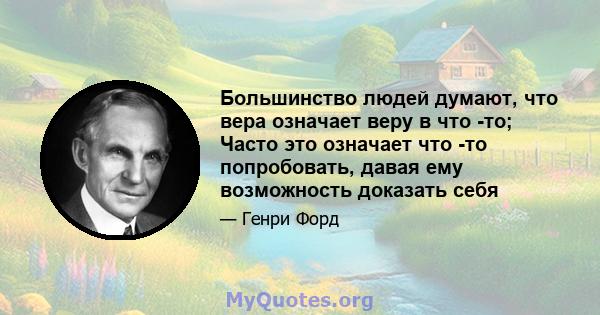 Большинство людей думают, что вера означает веру в что -то; Часто это означает что -то попробовать, давая ему возможность доказать себя