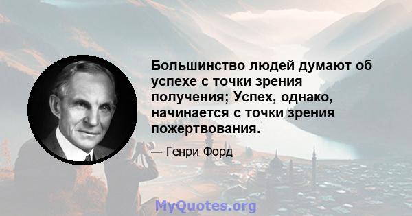 Большинство людей думают об успехе с точки зрения получения; Успех, однако, начинается с точки зрения пожертвования.