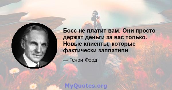 Босс не платит вам. Они просто держат деньги за вас только. Новые клиенты, которые фактически заплатили