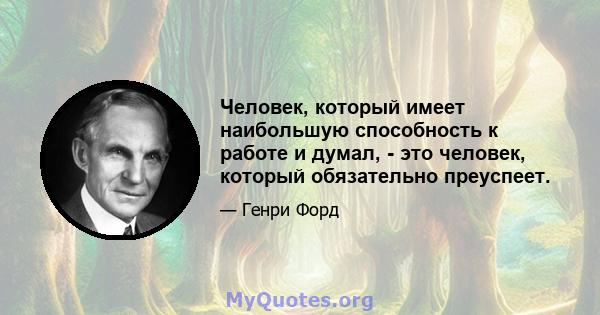 Человек, который имеет наибольшую способность к работе и думал, - это человек, который обязательно преуспеет.