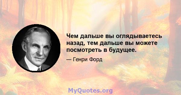 Чем дальше вы оглядываетесь назад, тем дальше вы можете посмотреть в будущее.