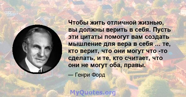 Чтобы жить отличной жизнью, вы должны верить в себя. Пусть эти цитаты помогут вам создать мышление для вера в себя ... те, кто верит, что они могут что -то сделать, и те, кто считает, что они не могут оба, правы.