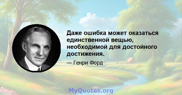 Даже ошибка может оказаться единственной вещью, необходимой для достойного достижения.