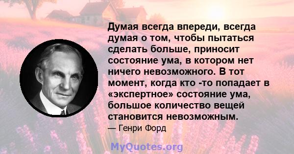 Думая всегда впереди, всегда думая о том, чтобы пытаться сделать больше, приносит состояние ума, в котором нет ничего невозможного. В тот момент, когда кто -то попадает в «экспертное» состояние ума, большое количество