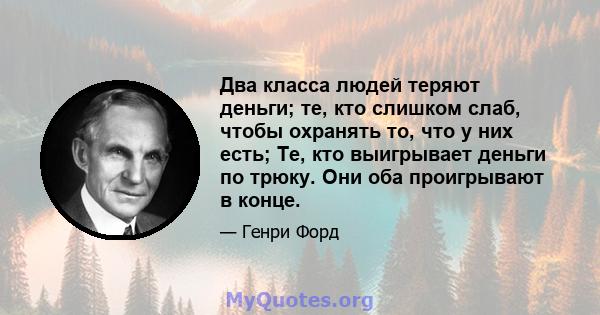 Два класса людей теряют деньги; те, кто слишком слаб, чтобы охранять то, что у них есть; Те, кто выигрывает деньги по трюку. Они оба проигрывают в конце.