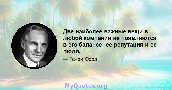 Две наиболее важные вещи в любой компании не появляются в его балансе: ее репутация и ее люди.