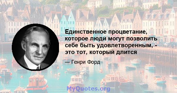 Единственное процветание, которое люди могут позволить себе быть удовлетворенным, - это тот, который длится