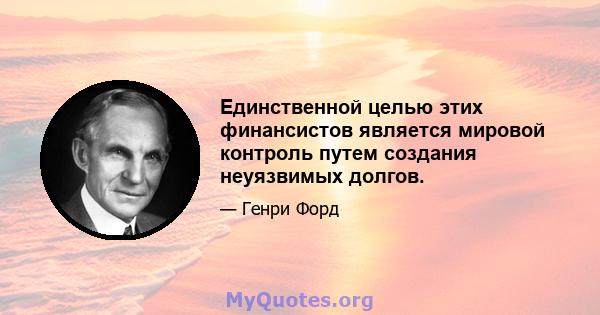 Единственной целью этих финансистов является мировой контроль путем создания неуязвимых долгов.