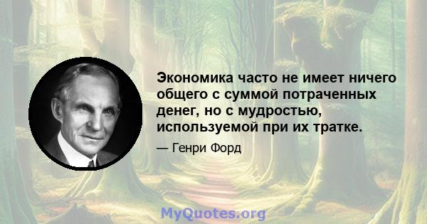 Экономика часто не имеет ничего общего с суммой потраченных денег, но с мудростью, используемой при их тратке.