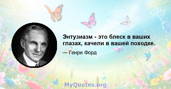 Энтузиазм - это блеск в ваших глазах, качели в вашей походке.