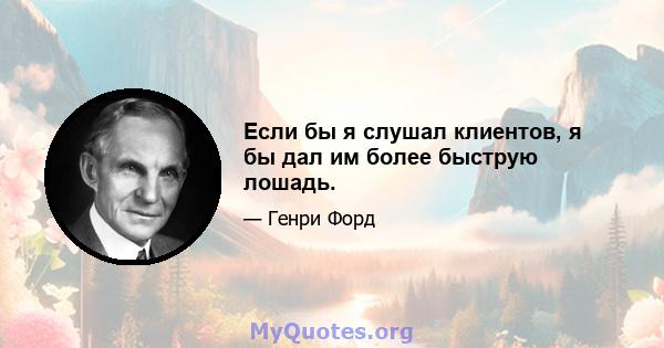 Если бы я слушал клиентов, я бы дал им более быструю лошадь.