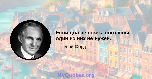 Если два человека согласны, один из них не нужен.